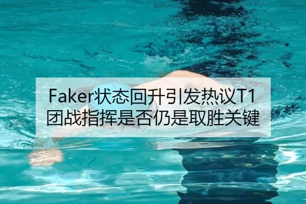 Faker状态回升引发热议T1团战指挥是否仍是取胜关键