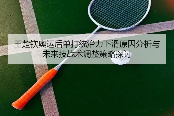 王楚钦奥运后单打统治力下滑原因分析与未来技战术调整策略探讨