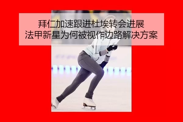 拜仁加速跟进杜埃转会进展 法甲新星为何被视作边路解决方案